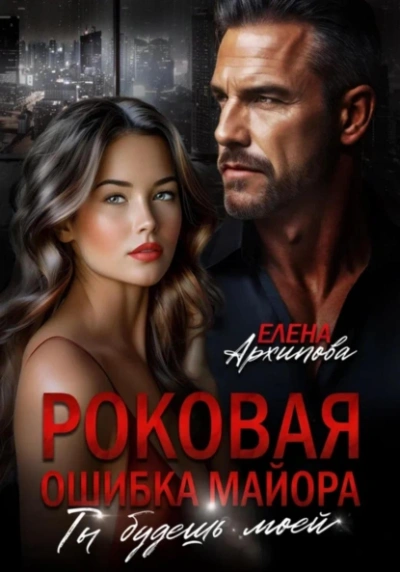 Роковая ошибка майора. Ты будешь моей - Елена Архипова - Библиотека аудиокниг