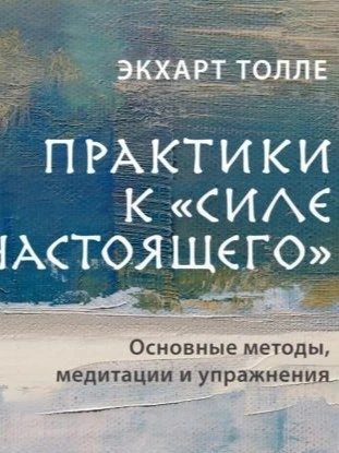 Практики к «Силе настоящего. Основные методы, медитации и упражнения - Экхарт Толле - Библиотека аудиокниг