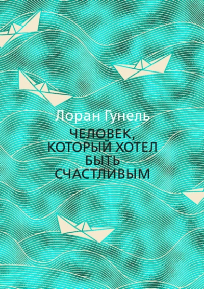 Человек, который хотел быть счастливым - Лоран Гунель - Библиотека аудиокниг