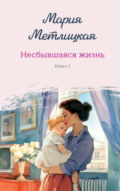 Несбывшаяся жизнь. Книга 1  - Мария Метлицкая - Библиотека аудиокниг
