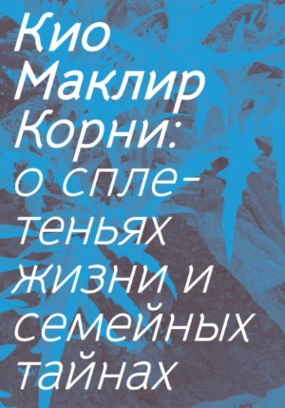 Корни: о сплетеньях жизни и семейных тайнах  - Кио Маклир - Библиотека аудиокниг