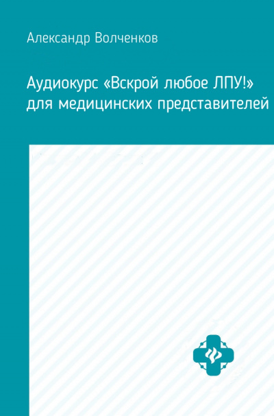 Аудиокурс «Вскрой любое ЛПУ!» для медицинских представителей - Александр Волченков - Библиотека аудиокниг