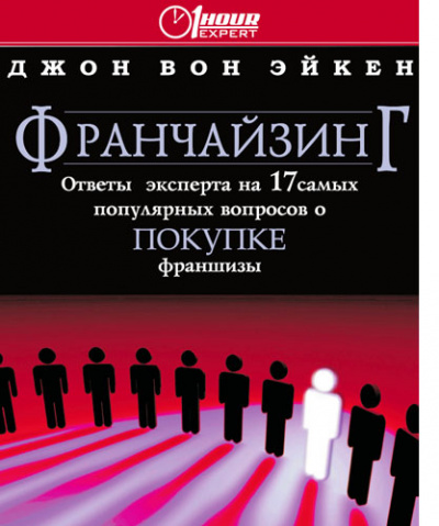 Франчайзинг ответы эксперта на 17 самых популярных вопросов о покупке франшизы - Джон Вон Эйкен - Библиотека аудиокниг