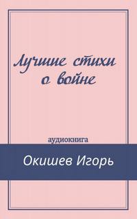 Лучшие стихи о войне - Игорь Окишев - Библиотека аудиокниг