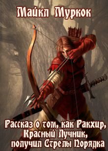 Рассказ о том, как Ракхир, Красный Лучник, получил Стрелы Порядка - Майкл Муркок - Библиотека аудиокниг