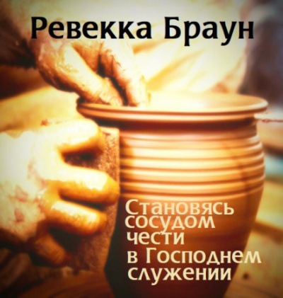 Становясь сосудом чести в господнем служении - Ревекка Браун - Библиотека аудиокниг