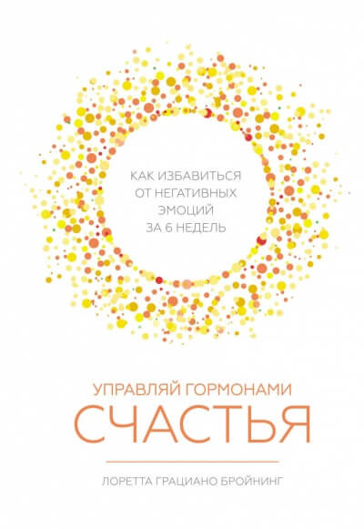 Управляй гормонами счастья. Как избавиться от негативных эмоций за шесть недель - Лоретта Бройнинг - Библиотека аудиокниг