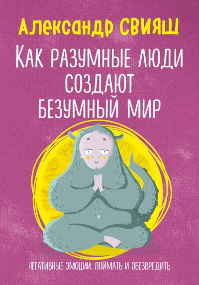 Как разумные люди создают безумный мир. Негативные эмоции. Поймать и обезвредить - Александр Свияш - Библиотека аудиокниг