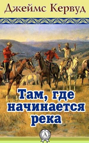 Там, где начинается река - Джеймс Кервуд - Библиотека аудиокниг