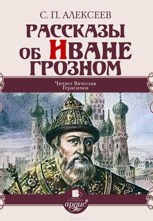 Рассказы об Иване Грозном - Сергей Петрович Алексеев - Библиотека аудиокниг