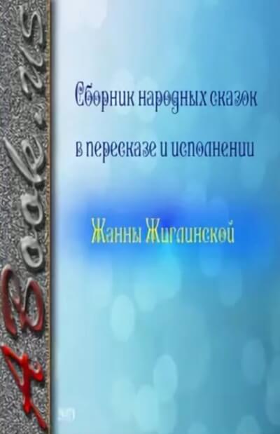 Сборник народных сказок в пересказе и исполнении Жанны Жиглинской - Библиотека аудиокниг