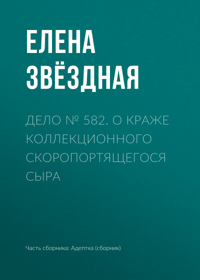 Дело № 582. О краже коллекционного скоропортящегося сыра - Елена Звёздная - Библиотека аудиокниг