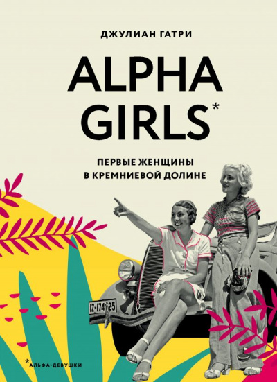 Alpha Girls. Первые женщины в Кремниевой долине - Джулиан Гатри - Библиотека аудиокниг