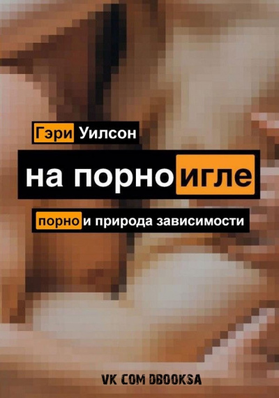 На порноигле. Порнография и природа зависимости - Гэри Уилсон - Библиотека аудиокниг