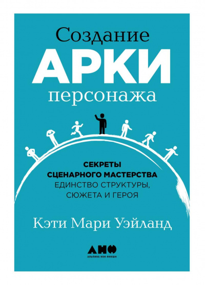 Создание арки персонажа. Секреты сценарного мастерства: единство структуры, сюжета и героя - Кэти Уэйланд - Библиотека аудиокниг
