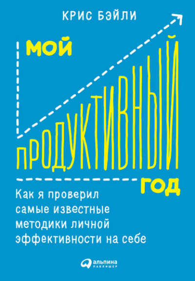 Мой продуктивный год: Как я проверил самые известные методики личной эффективности на себе - Крис Бэйли - Библиотека аудиокниг