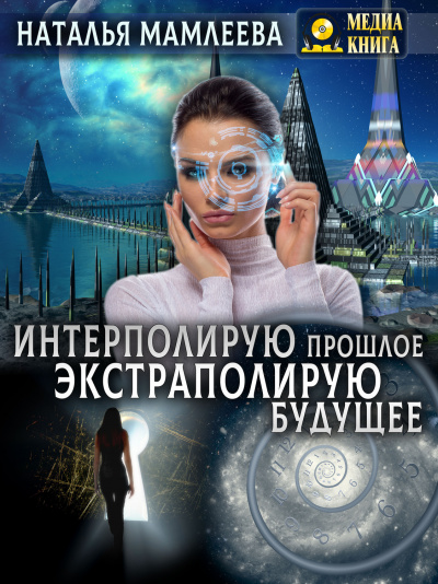Интерполирую прошлое – Экстраполирую будущее - Наталья Мамлеева - Библиотека аудиокниг