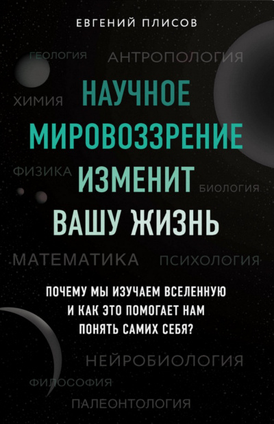 Научное мировоззрение изменит вашу жизнь. Почему мы изучаем Вселенную и как это помогает нам понять самих себя? - Евгений Плисов - Библиотека аудиокниг