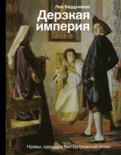 Дерзкая империя. Нравы, одежда и быт Петровской эпохи - Лев Бердников - Библиотека аудиокниг