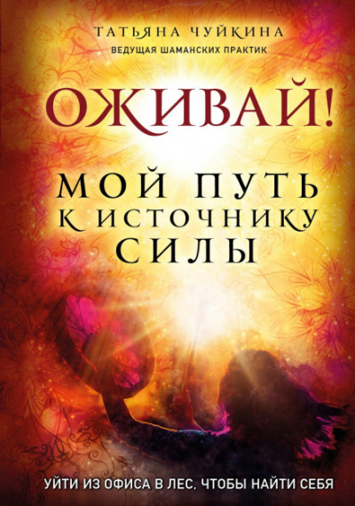 Оживай! Мой путь к источнику силы. Уйти из офиса в лес, чтобы найти себя - Татьяна Чуйкина - Библиотека аудиокниг