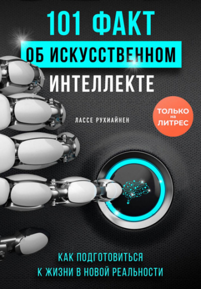 101 факт об искусственном интеллекте. Как подготовиться к жизни в новой реальности - Лассе Рухиайнен - Библиотека аудиокниг