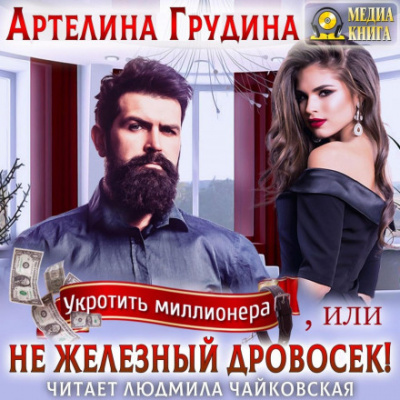 Укротить миллионера, или Не железный Дровосек - Артелина Грудина - Библиотека аудиокниг