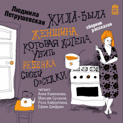 Жила-была женщина, которая хотела убить ребенка своей соседки - Людмила Петрушевская - Библиотека аудиокниг
