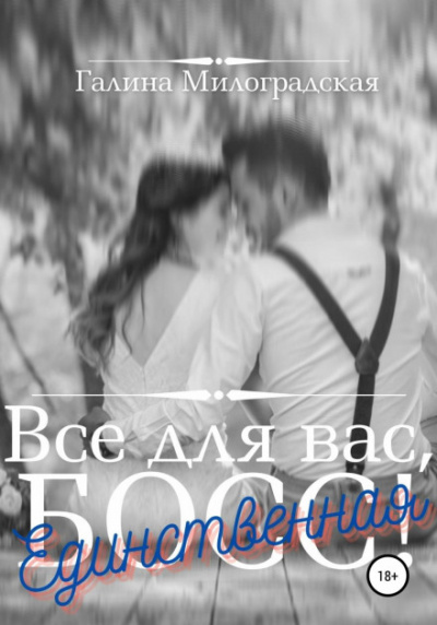 Всё для вас, Босс! Единственная - Галина Милоградская - Библиотека аудиокниг
