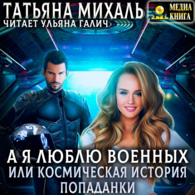 А я люблю военных, или космическая история попаданки - Татьяна Михаль - Библиотека аудиокниг