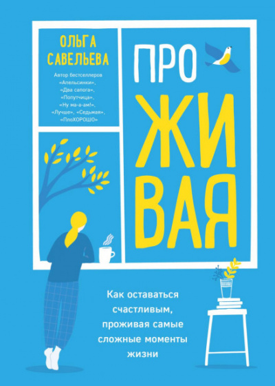 ПроЖИВАЯ. Как оставаться счастливым, проживая самые сложные моменты жизни - Ольга Савельева - Библиотека аудиокниг