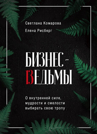 Бизнес-ведьмы. О внутренней силе, мудрости и смелости выбирать свою тропу - Светлана Комарова, Елена Рисберг - Библиотека аудиокниг