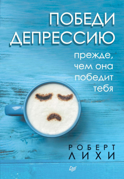 Победи депрессию прежде, чем она победит тебя - Роберт Лихи - Библиотека аудиокниг