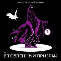 Антология русской мистики. Том 6. Влюбленный призрак - Библиотека аудиокниг