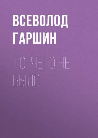 То, чего не было - Всеволод Гаршин - Библиотека аудиокниг