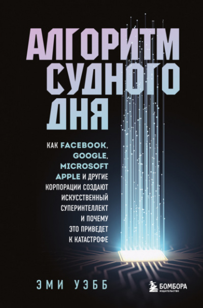 Алгоритм судного дня. Как Facebook, Google, Microsoft, Apple и другие корпорации создают искусственный суперинтеллект и почему это приведет к катастрофе - Эми Уэбб - Библиотека аудиокниг
