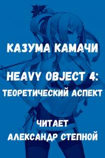 Тяжелый Объект. Том 4. Теоретический аспект - Казума Камачи - Библиотека аудиокниг
