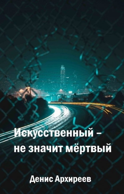 Искусственный – не значит мёртвый (Книга первая) - Денис Архиреев - Библиотека аудиокниг