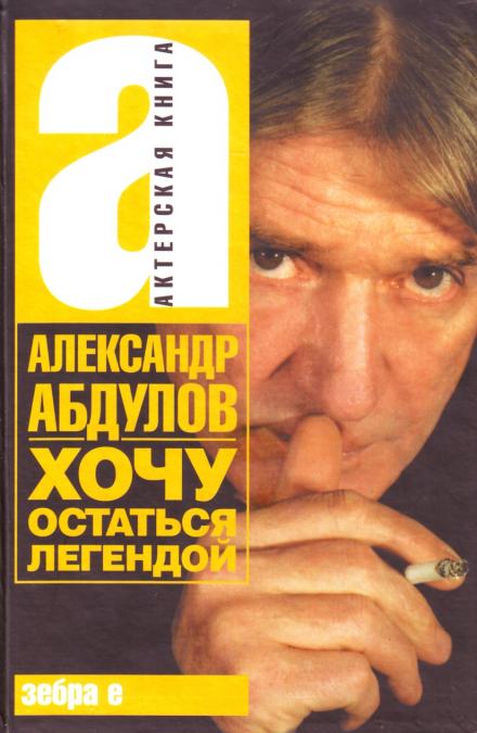 Хочу остаться легендой - Александр Абдулов - Библиотека аудиокниг