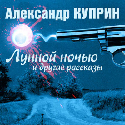Лунной ночью и другие рассказы - Александр Куприн - Библиотека аудиокниг