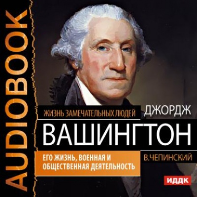 Джордж Вашингтон. Его жизнь, военная и общественная деятельность - Владимир Чепинский - Библиотека аудиокниг