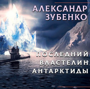 Последний властелин Антарктиды - Александр Зубенко - Библиотека аудиокниг