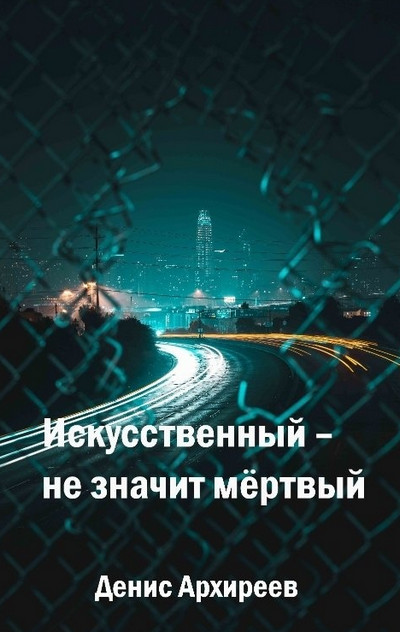 Искусственный – не значит мёртвый - Денис Архиреев - Библиотека аудиокниг
