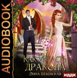 Как украсть дракона - Анна Шаенская - Библиотека аудиокниг