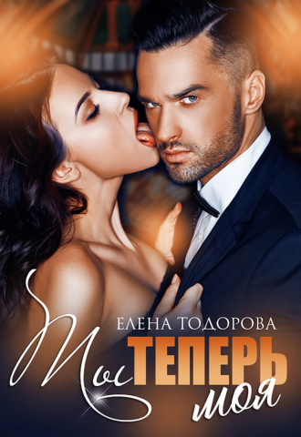Ты теперь моя - Елена Тодорова - Библиотека аудиокниг