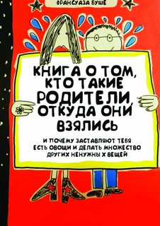 Книга о том, кто такие родители, откуда они взялись и почему заставляют тебя есть овощи и и делать множество других ненужных вещей - Франсуаза Буше - Библиотека аудиокниг