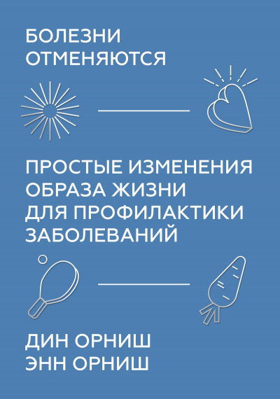 Болезни отменяются. Простые изменения образа жизни для профилактики заболеваний - Дин Орниш, Энн Орниш - Библиотека аудиокниг