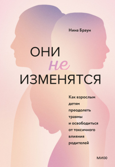 Они не изменятся. Как взрослым детям преодолеть травмы и освободиться от токсичного влияния родителей - Нина Браун - Библиотека аудиокниг