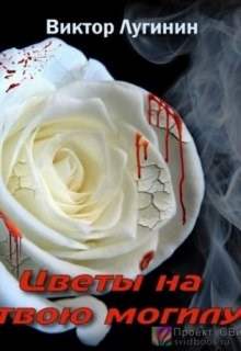Цветы на твою могилу - Виктор Лугинин - Библиотека аудиокниг