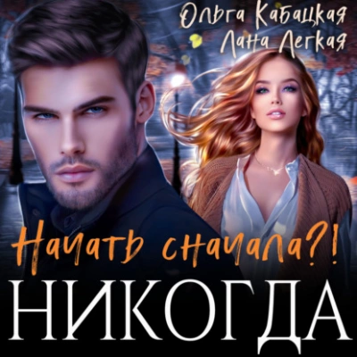 Начать сначала?! Никогда - Лана Легкая, Ольга Кабацкая » - Библиотека аудиокниг