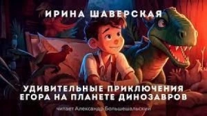 Удивительные приключения Егора на планете динозавров - Ирина Шаверская » - Библиотека аудиокниг